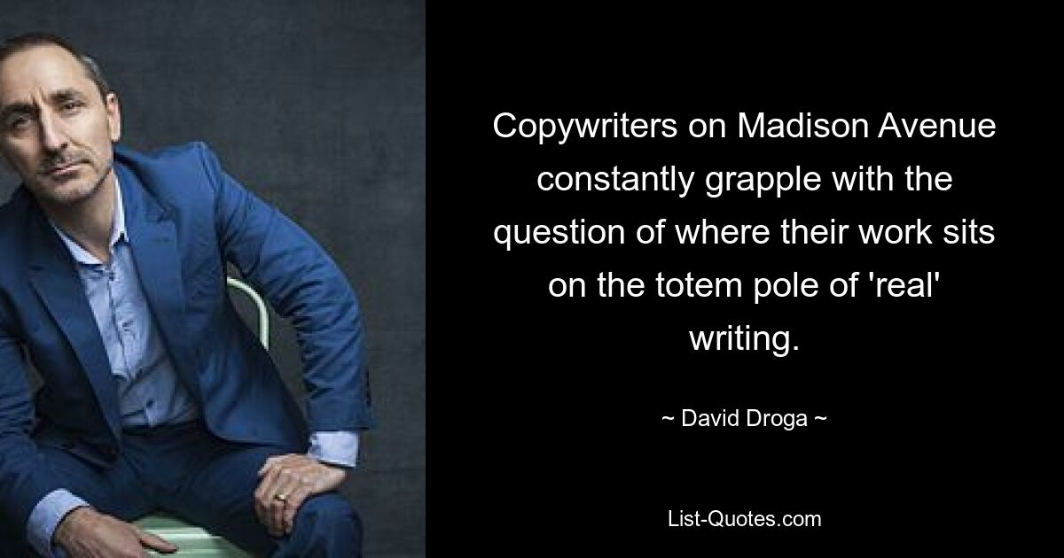 Copywriters on Madison Avenue constantly grapple with the question of where their work sits on the totem pole of 'real' writing. — © David Droga