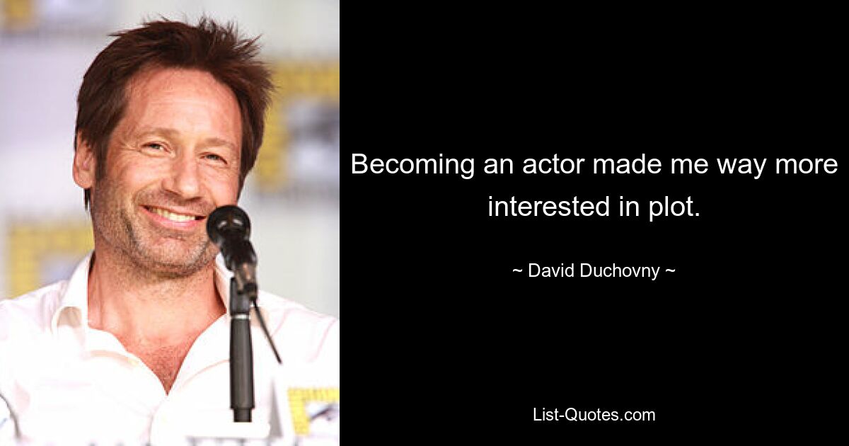 Becoming an actor made me way more interested in plot. — © David Duchovny