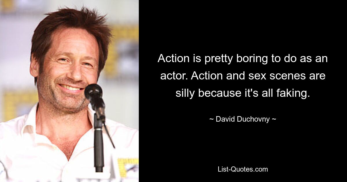 Action is pretty boring to do as an actor. Action and sex scenes are silly because it's all faking. — © David Duchovny