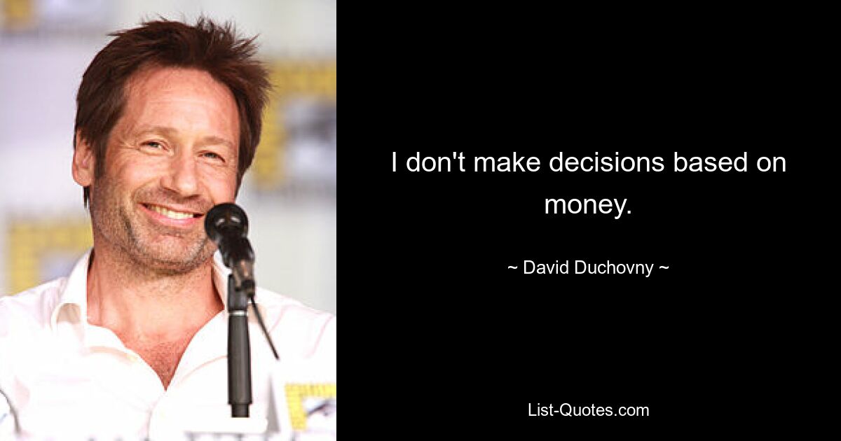 I don't make decisions based on money. — © David Duchovny