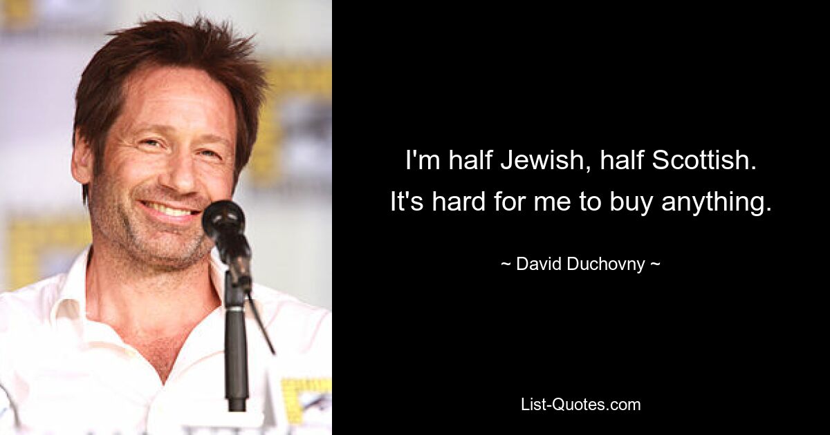 I'm half Jewish, half Scottish. It's hard for me to buy anything. — © David Duchovny