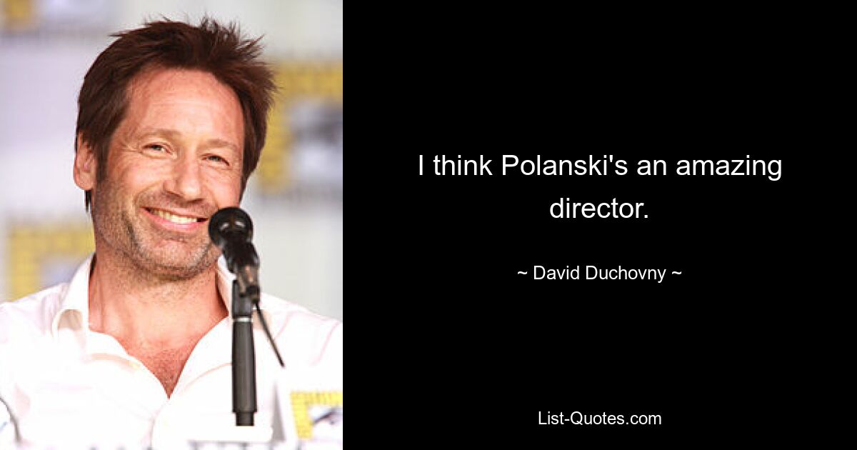 I think Polanski's an amazing director. — © David Duchovny