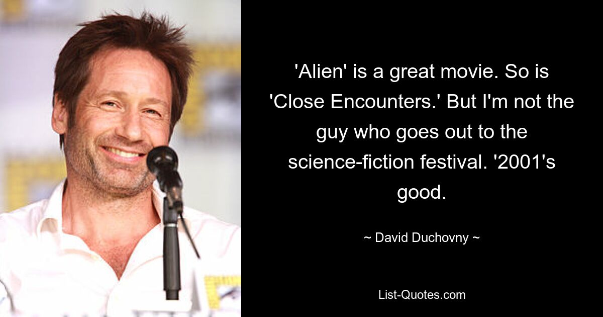 'Alien' is a great movie. So is 'Close Encounters.' But I'm not the guy who goes out to the science-fiction festival. '2001's good. — © David Duchovny