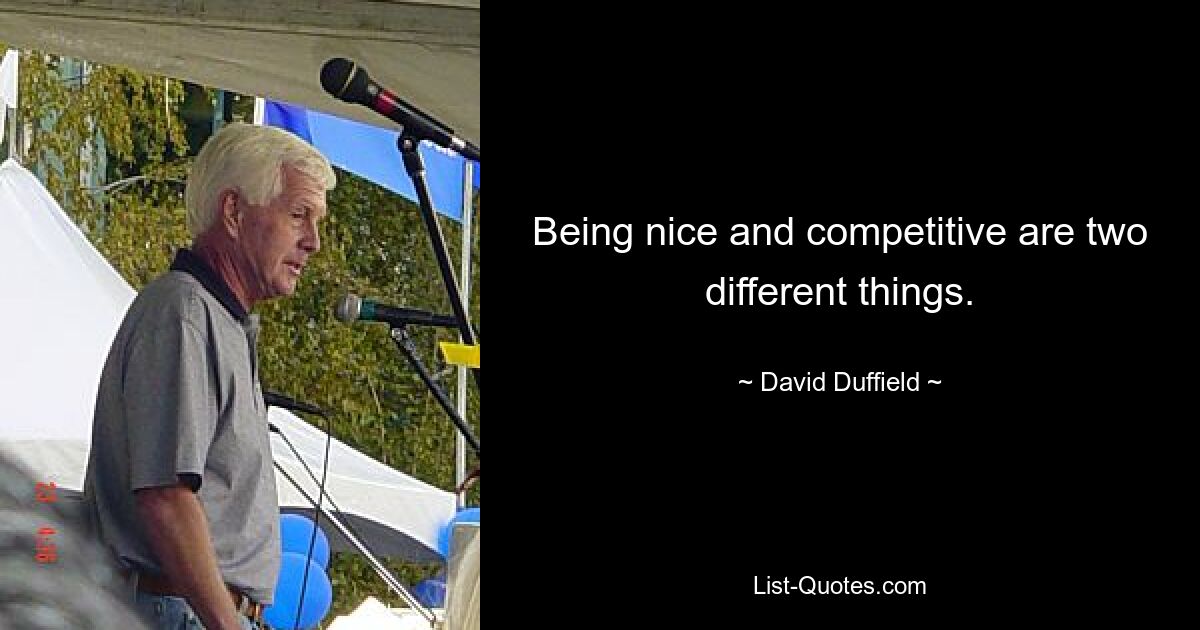 Being nice and competitive are two different things. — © David Duffield