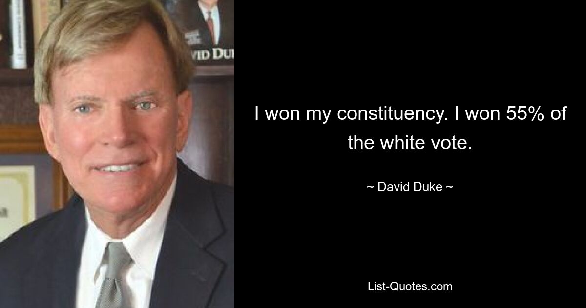 I won my constituency. I won 55% of the white vote. — © David Duke