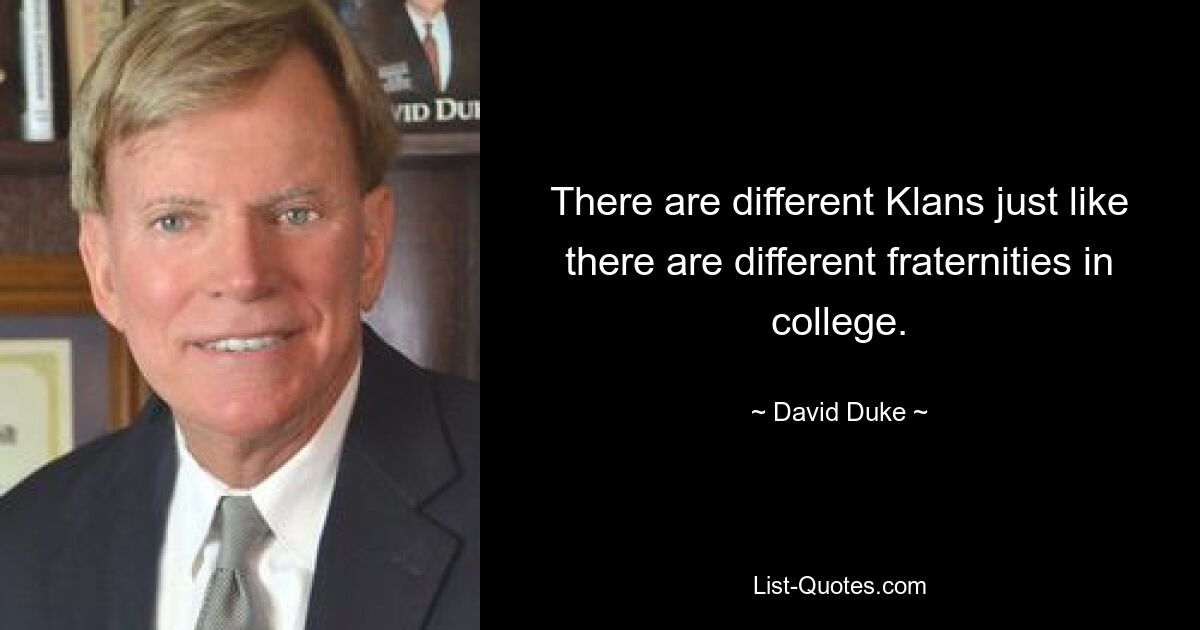 There are different Klans just like there are different fraternities in college. — © David Duke