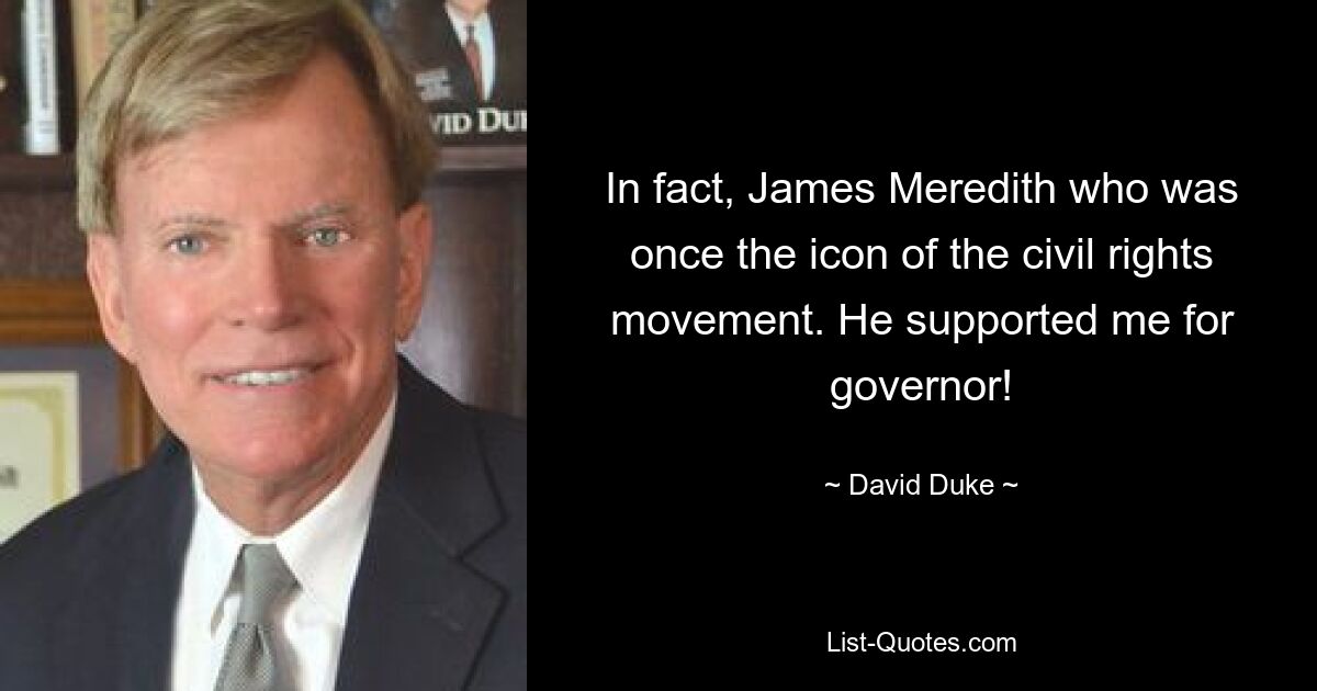 In fact, James Meredith who was once the icon of the civil rights movement. He supported me for governor! — © David Duke