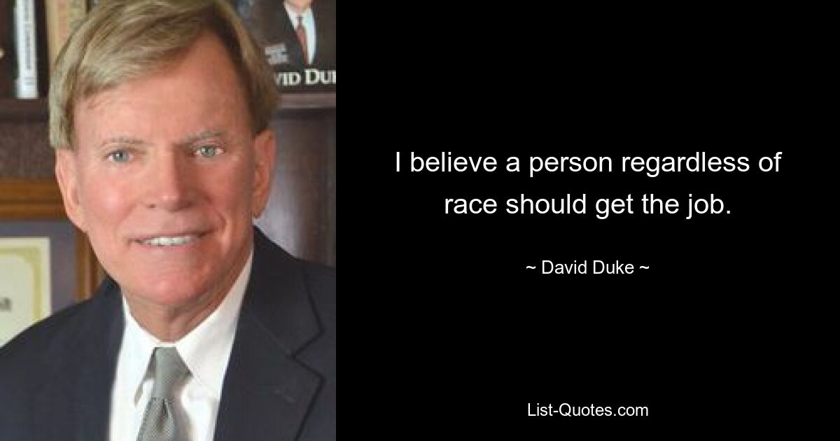 I believe a person regardless of race should get the job. — © David Duke