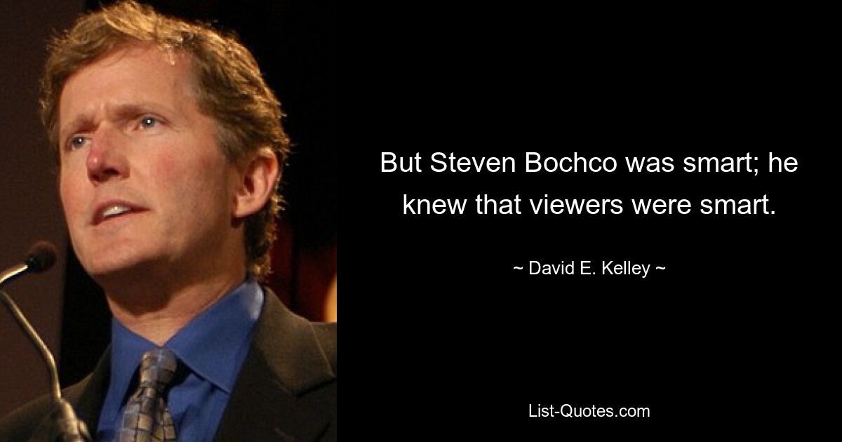 But Steven Bochco was smart; he knew that viewers were smart. — © David E. Kelley