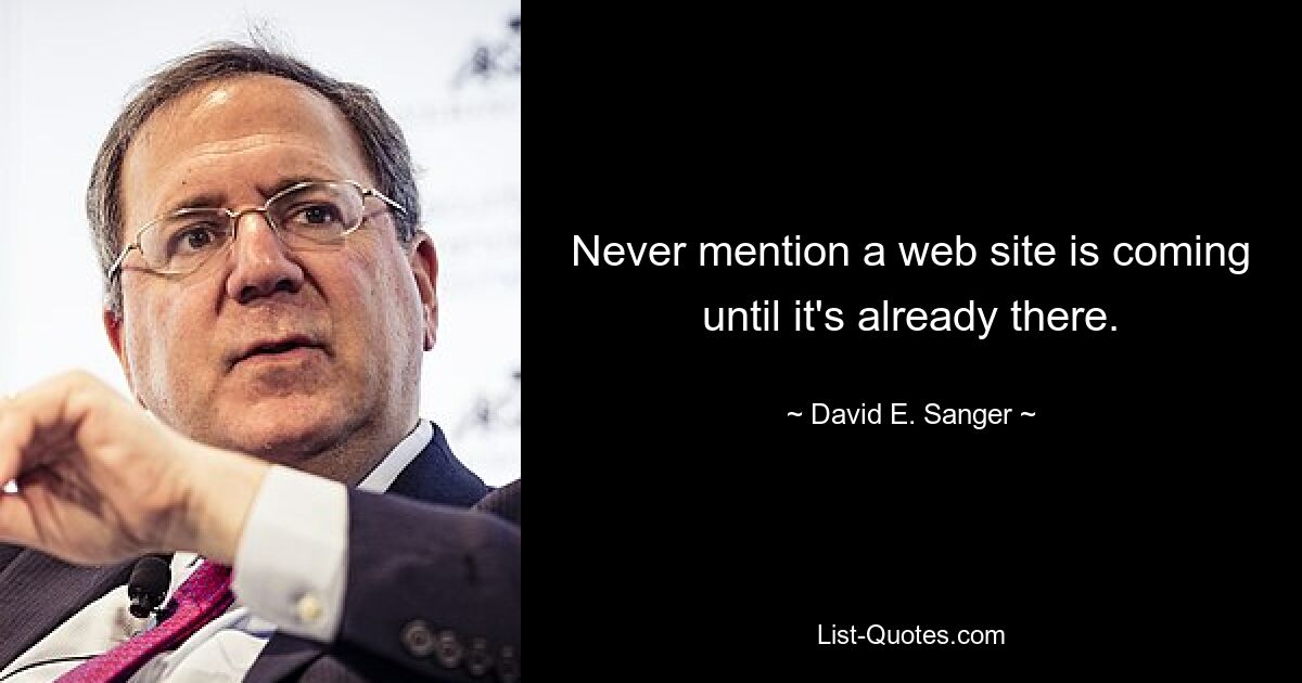 Never mention a web site is coming until it's already there. — © David E. Sanger