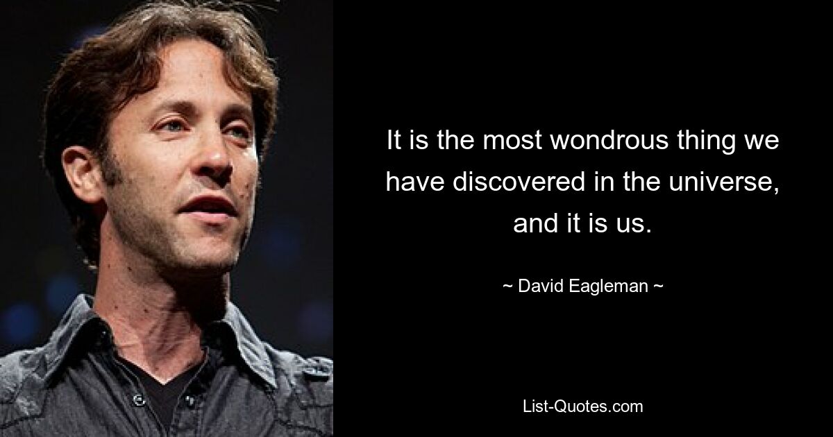 It is the most wondrous thing we have discovered in the universe, and it is us. — © David Eagleman