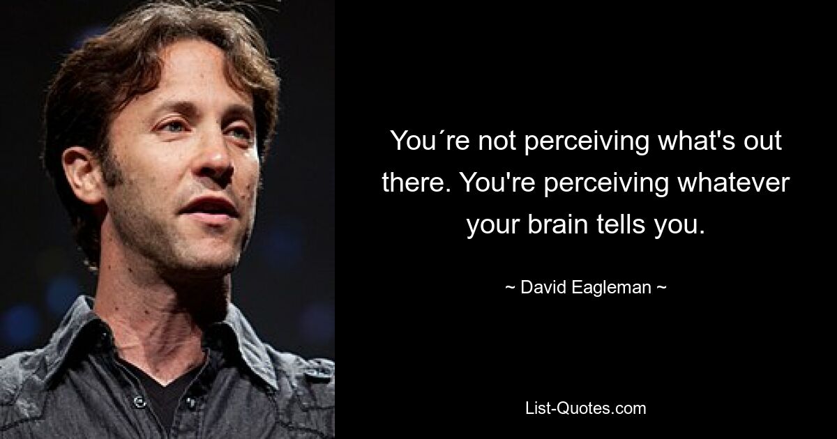 You´re not perceiving what's out there. You're perceiving whatever your brain tells you. — © David Eagleman