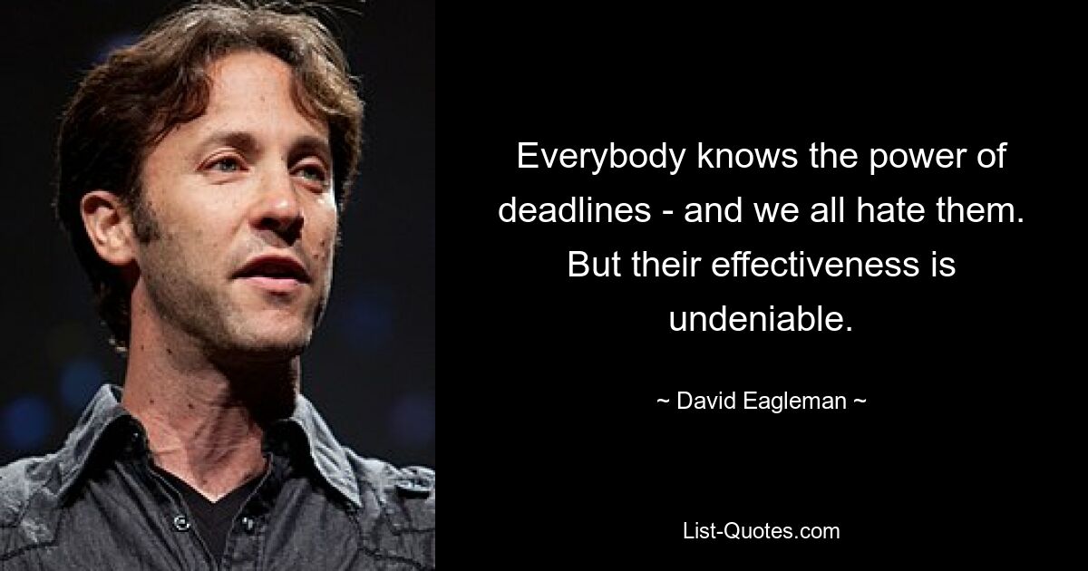 Everybody knows the power of deadlines - and we all hate them. But their effectiveness is undeniable. — © David Eagleman