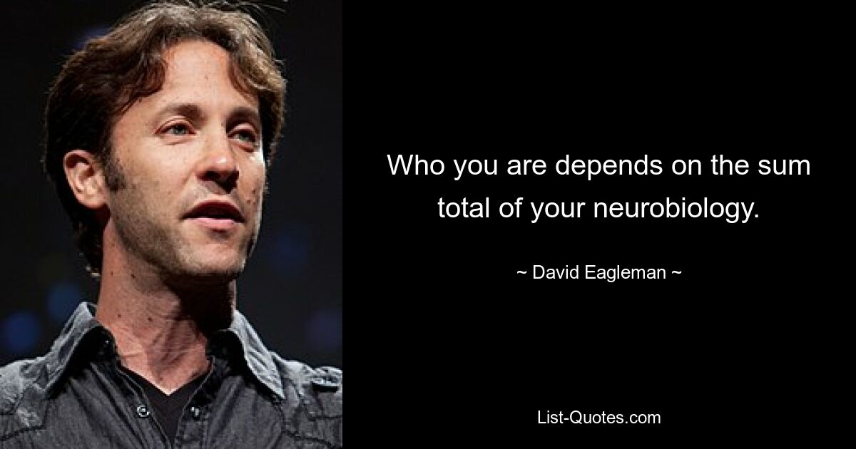 Who you are depends on the sum total of your neurobiology. — © David Eagleman