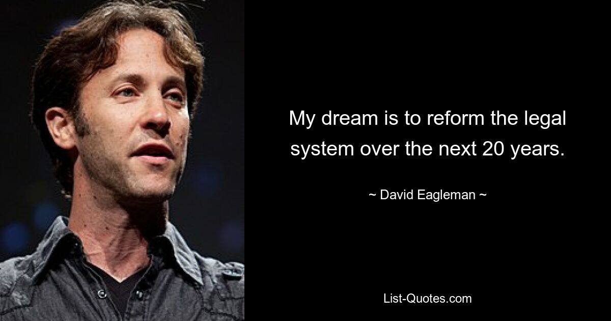 My dream is to reform the legal system over the next 20 years. — © David Eagleman