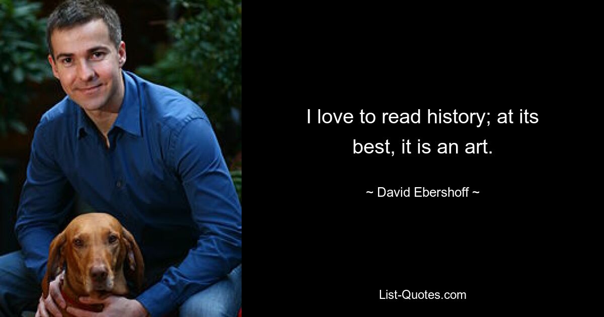 I love to read history; at its best, it is an art. — © David Ebershoff