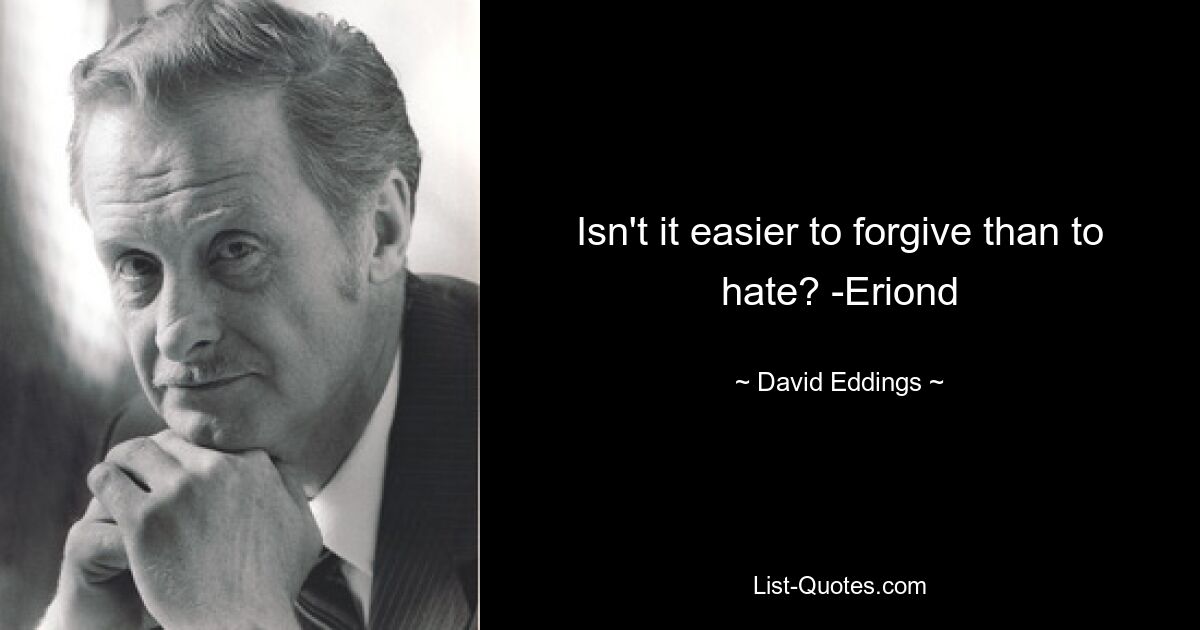 Isn't it easier to forgive than to hate? -Eriond — © David Eddings