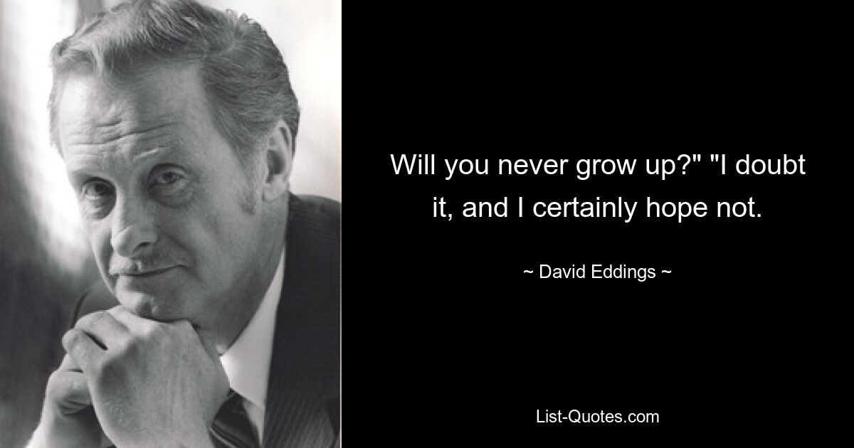 Will you never grow up?" "I doubt it, and I certainly hope not. — © David Eddings