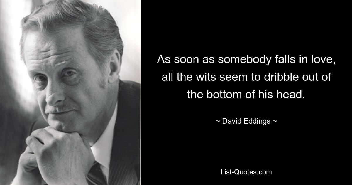 As soon as somebody falls in love, all the wits seem to dribble out of the bottom of his head. — © David Eddings