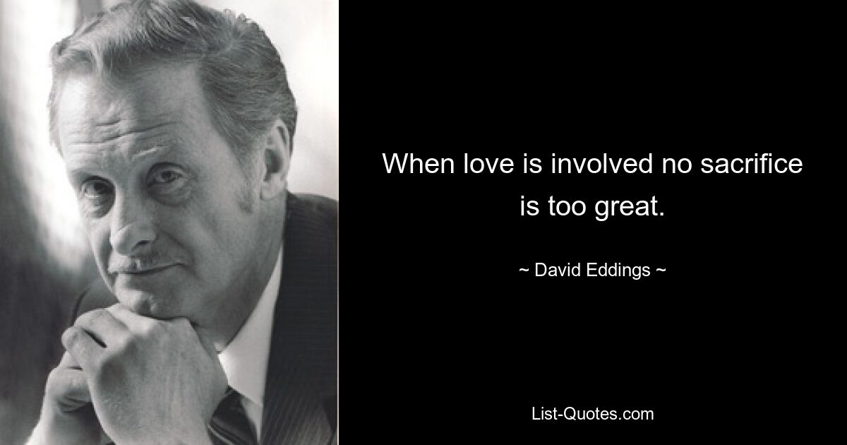 When love is involved no sacrifice is too great. — © David Eddings