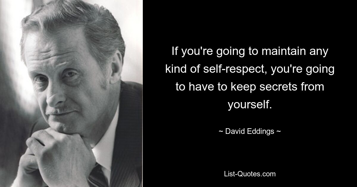 If you're going to maintain any kind of self-respect, you're going to have to keep secrets from yourself. — © David Eddings