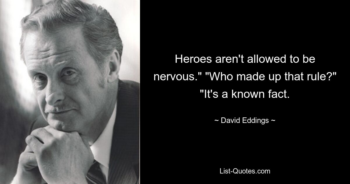 Heroes aren't allowed to be nervous." "Who made up that rule?" "It's a known fact. — © David Eddings