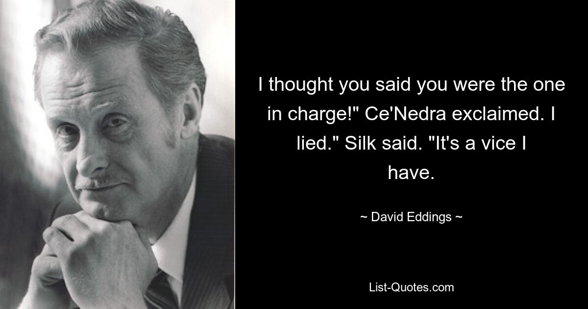 I thought you said you were the one in charge!" Ce'Nedra exclaimed. I lied." Silk said. "It's a vice I have. — © David Eddings