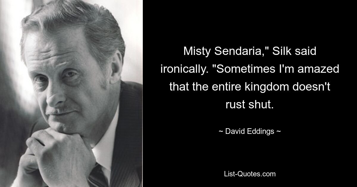 Misty Sendaria," Silk said ironically. "Sometimes I'm amazed that the entire kingdom doesn't rust shut. — © David Eddings