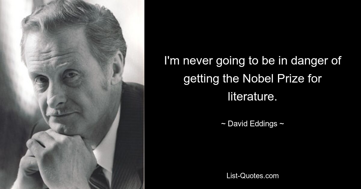 I'm never going to be in danger of getting the Nobel Prize for literature. — © David Eddings