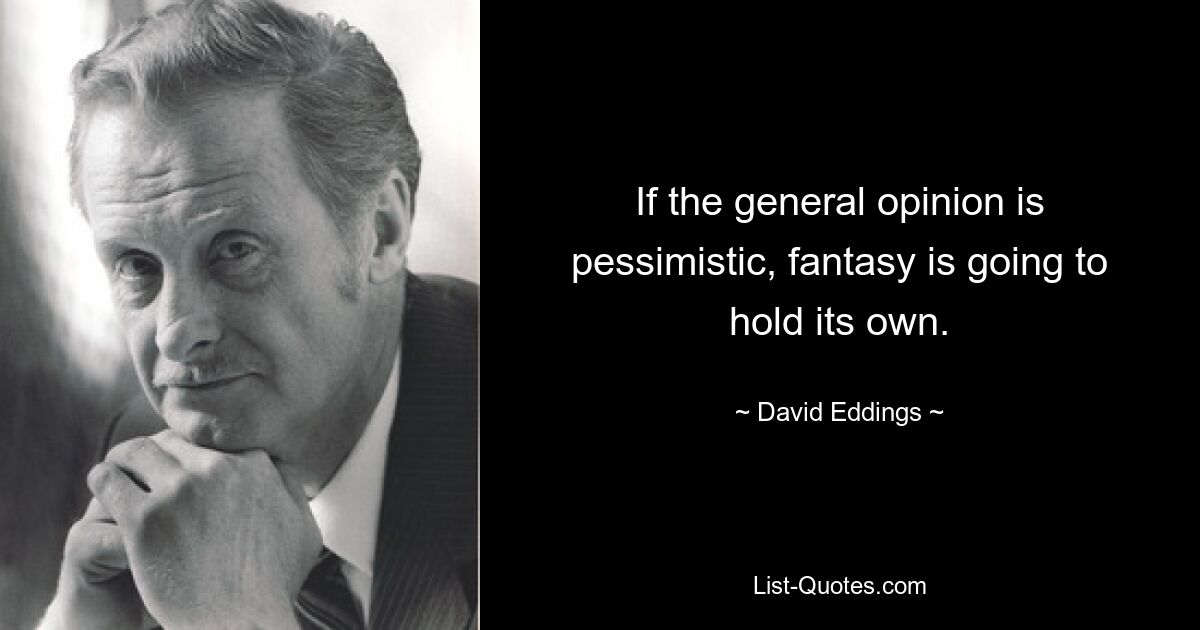 If the general opinion is pessimistic, fantasy is going to hold its own. — © David Eddings