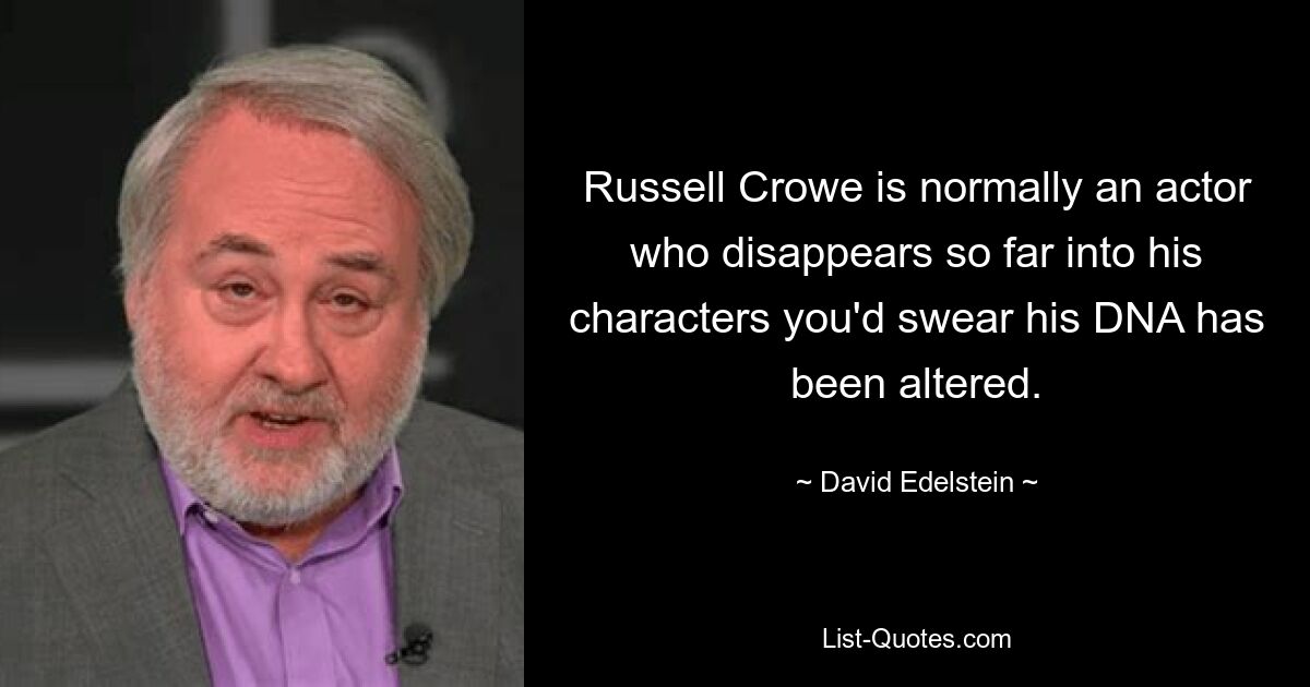 Russell Crowe is normally an actor who disappears so far into his characters you'd swear his DNA has been altered. — © David Edelstein