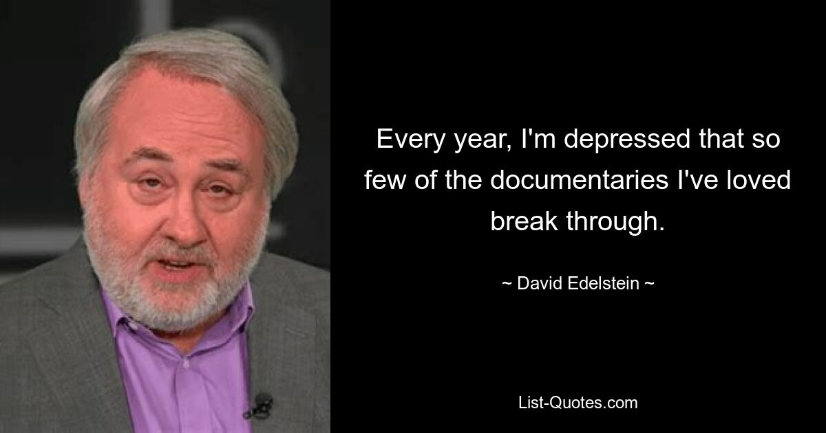 Every year, I'm depressed that so few of the documentaries I've loved break through. — © David Edelstein