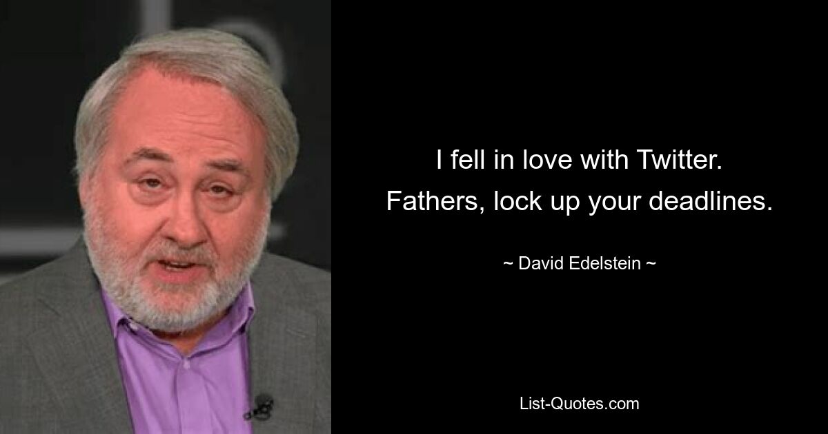 I fell in love with Twitter. Fathers, lock up your deadlines. — © David Edelstein