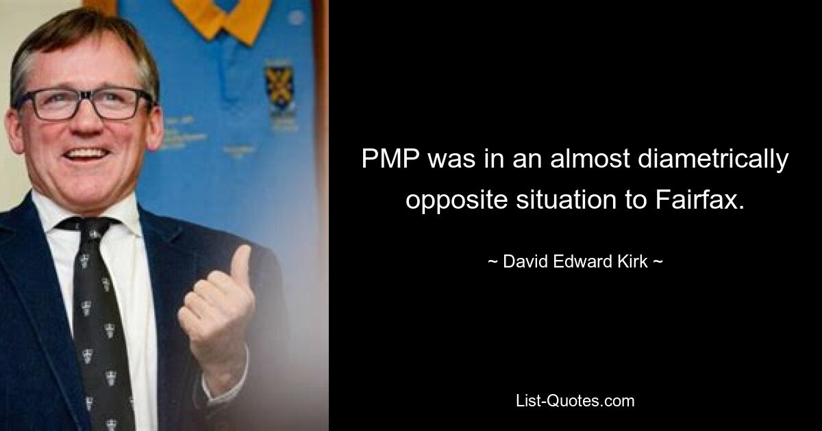 PMP was in an almost diametrically opposite situation to Fairfax. — © David Edward Kirk