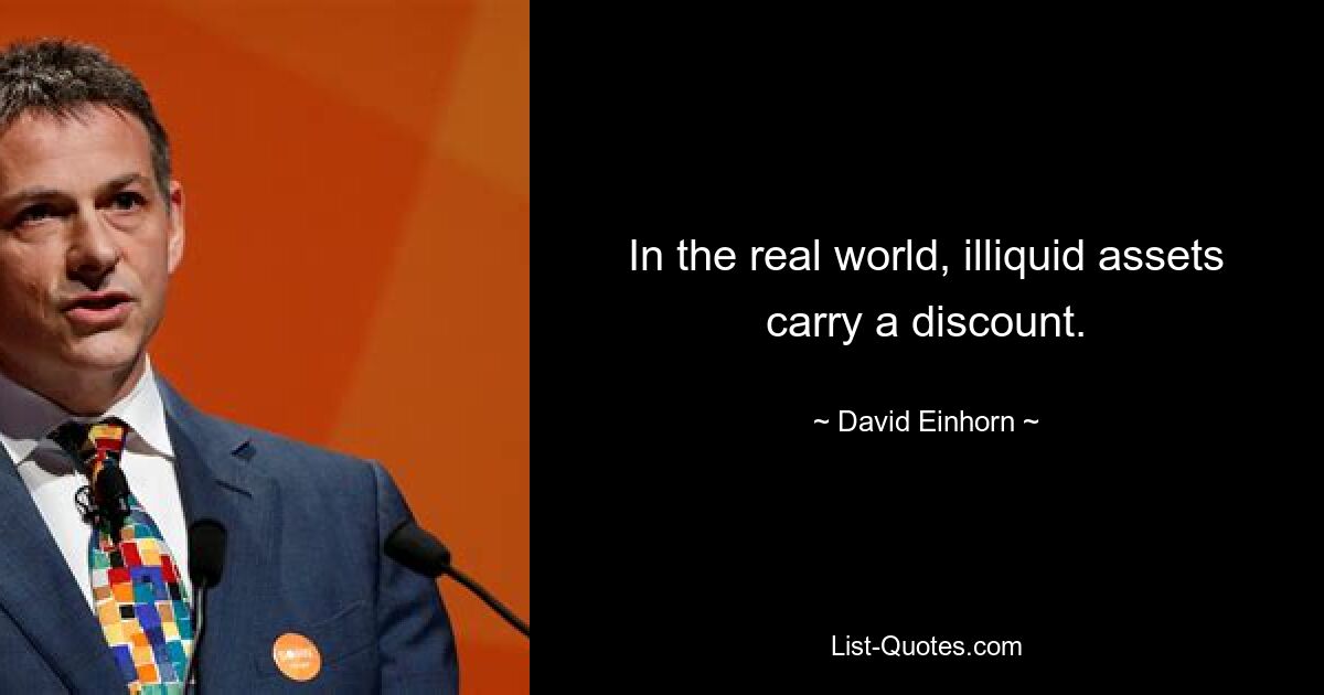 In the real world, illiquid assets carry a discount. — © David Einhorn