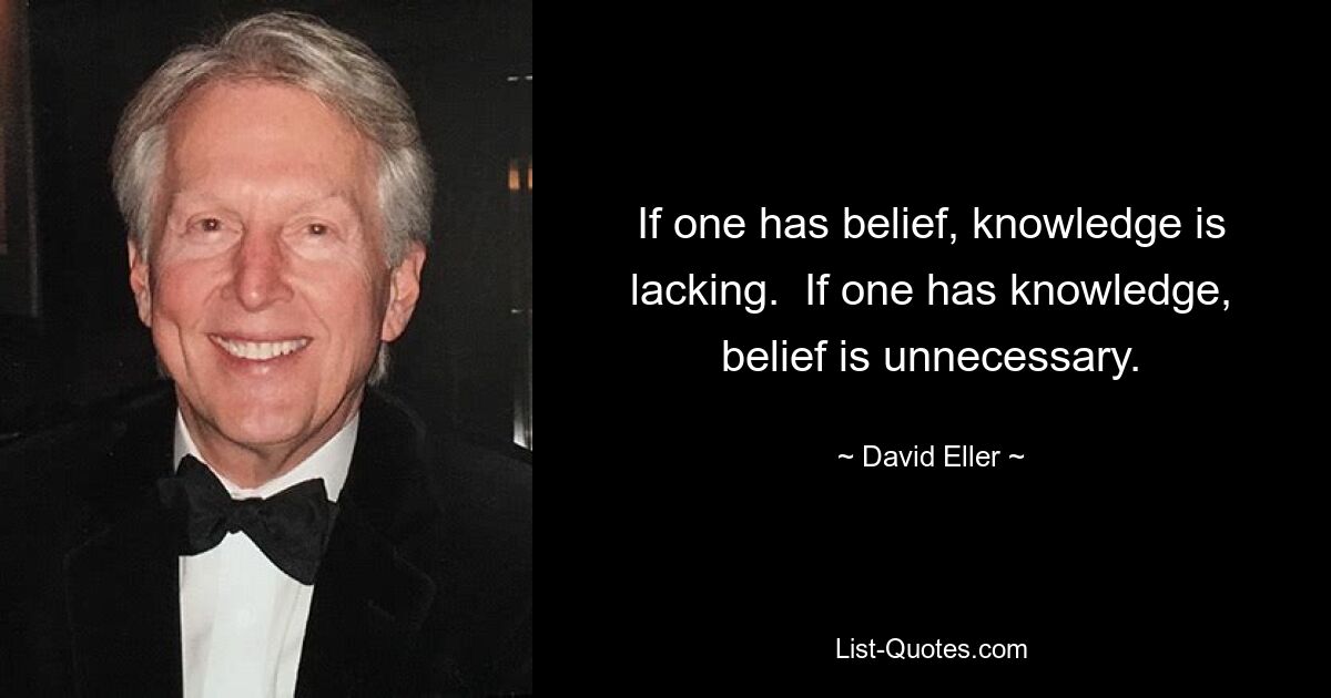 If one has belief, knowledge is lacking.  If one has knowledge, belief is unnecessary. — © David Eller