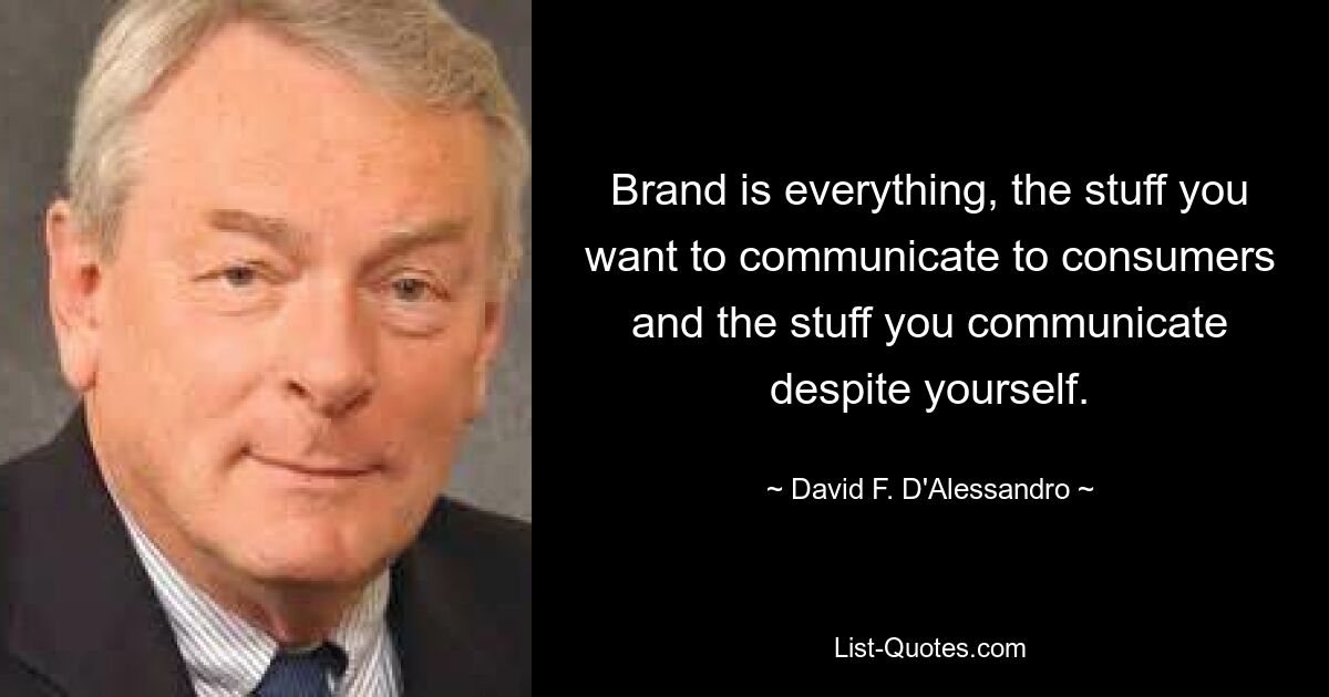 Бренд — это все: то, что вы хотите донести до потребителей, и то, что вы доносите вопреки себе. — © Дэвид Ф. Д&#39;Алессандро