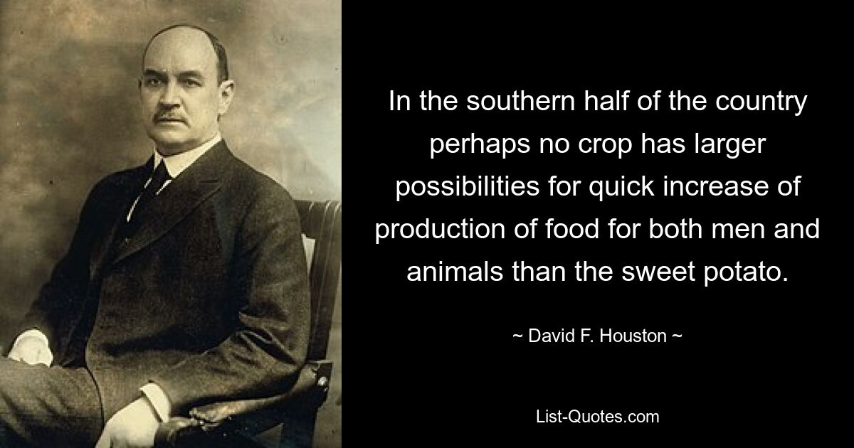 In the southern half of the country perhaps no crop has larger possibilities for quick increase of production of food for both men and animals than the sweet potato. — © David F. Houston