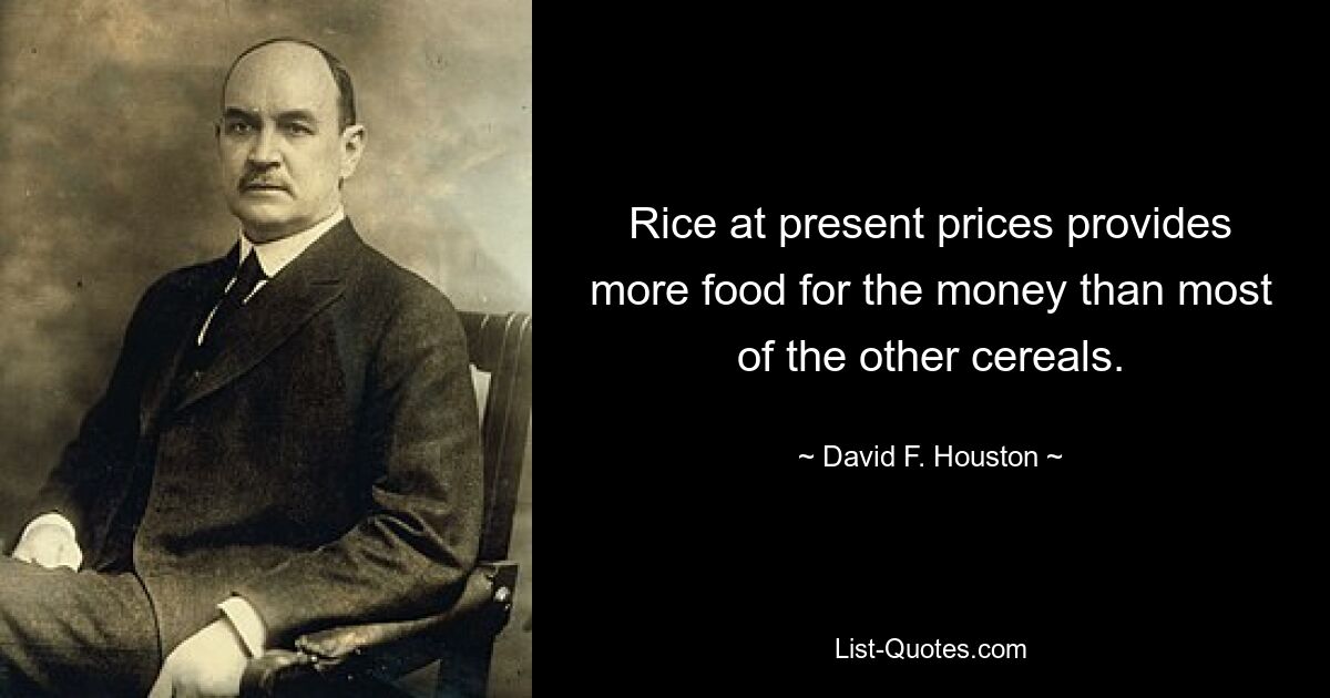 Rice at present prices provides more food for the money than most of the other cereals. — © David F. Houston