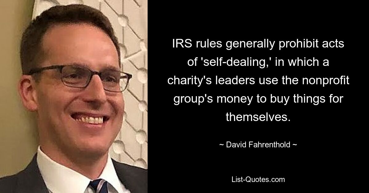 IRS rules generally prohibit acts of 'self-dealing,' in which a charity's leaders use the nonprofit group's money to buy things for themselves. — © David Fahrenthold