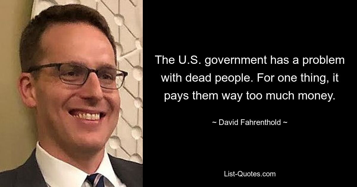 The U.S. government has a problem with dead people. For one thing, it pays them way too much money. — © David Fahrenthold