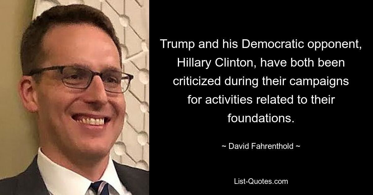 Trump and his Democratic opponent, Hillary Clinton, have both been criticized during their campaigns for activities related to their foundations. — © David Fahrenthold