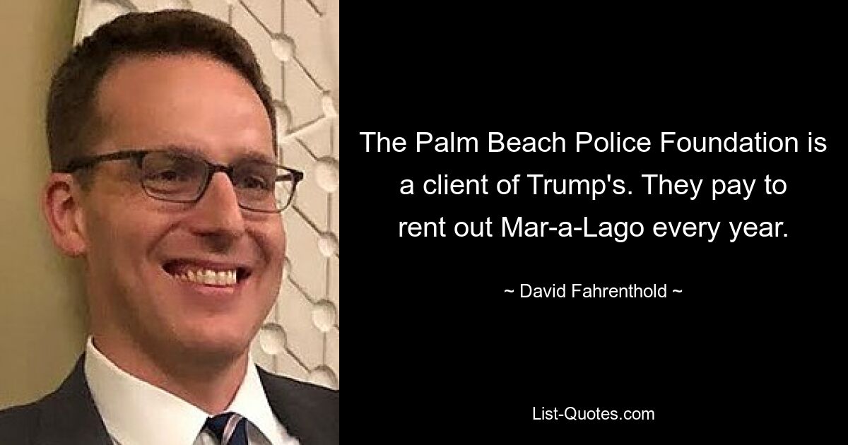 The Palm Beach Police Foundation is a client of Trump's. They pay to rent out Mar-a-Lago every year. — © David Fahrenthold