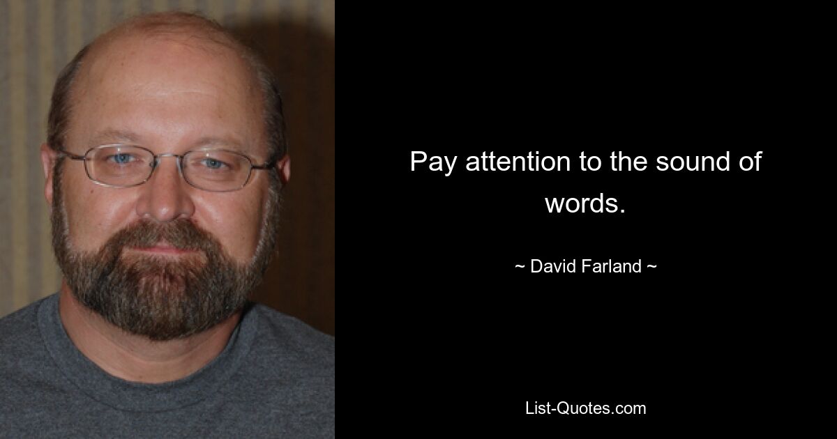 Pay attention to the sound of words. — © David Farland