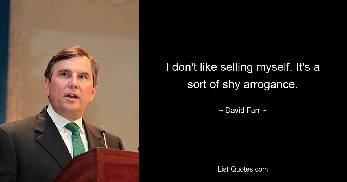 I don't like selling myself. It's a sort of shy arrogance. — © David Farr