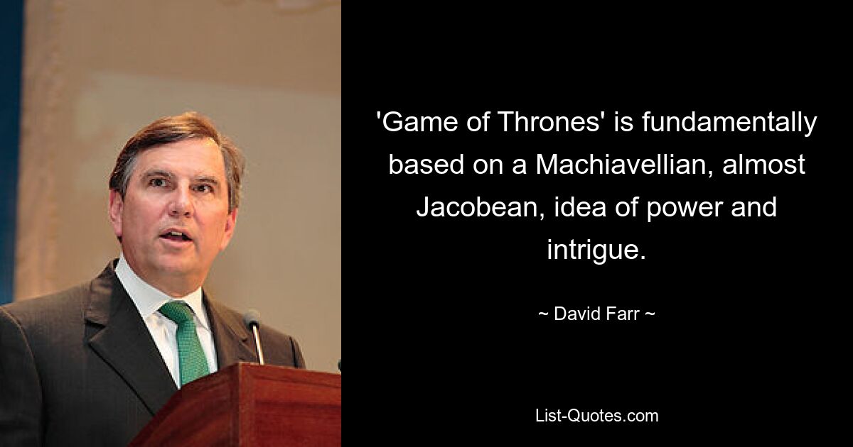 'Game of Thrones' is fundamentally based on a Machiavellian, almost Jacobean, idea of power and intrigue. — © David Farr