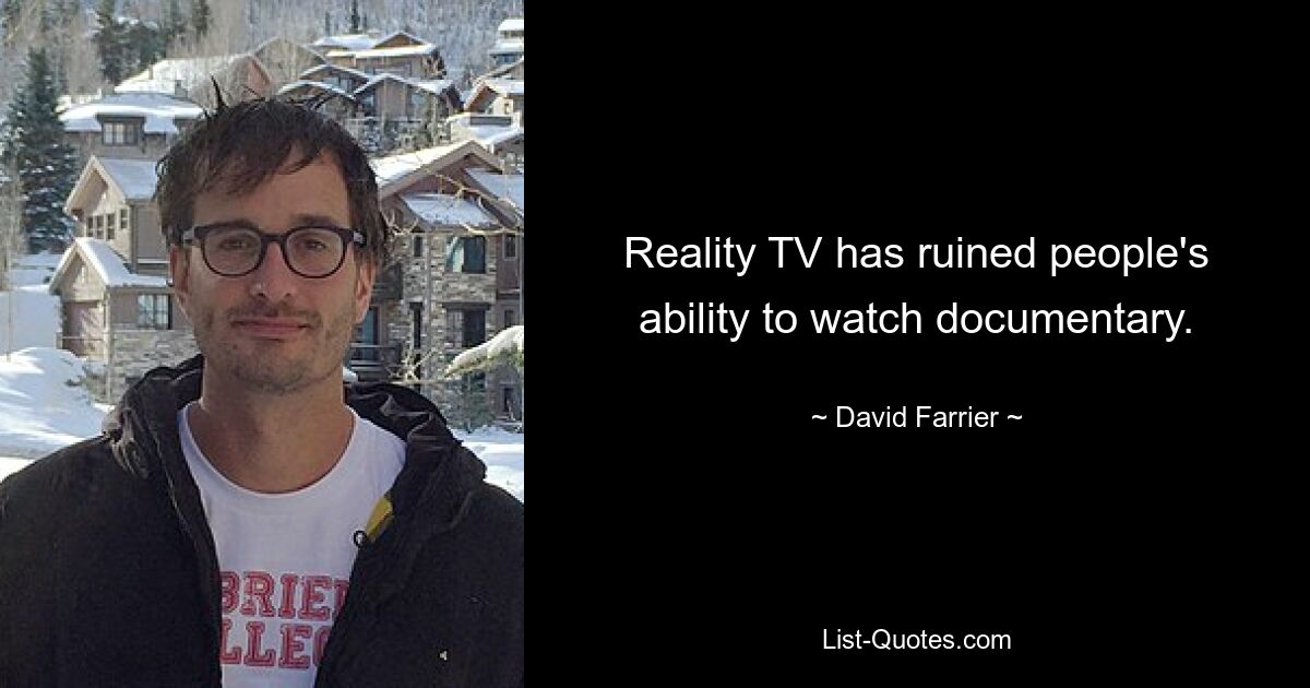 Reality TV has ruined people's ability to watch documentary. — © David Farrier