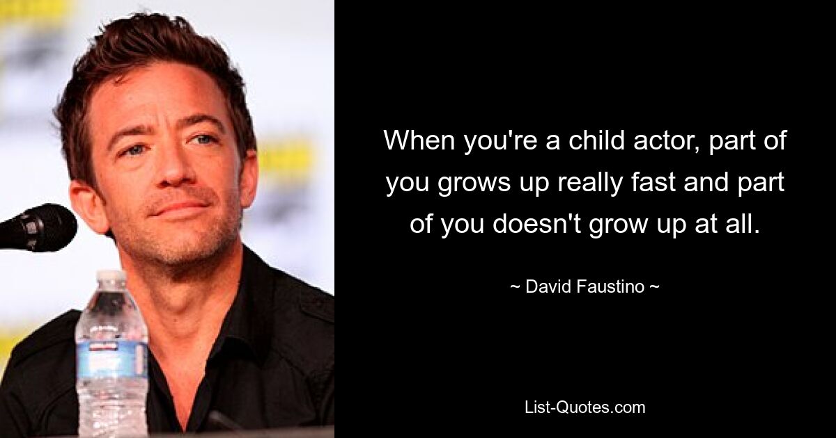 When you're a child actor, part of you grows up really fast and part of you doesn't grow up at all. — © David Faustino