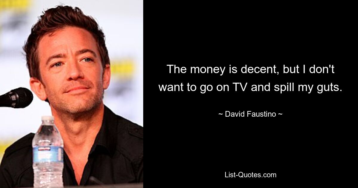 The money is decent, but I don't want to go on TV and spill my guts. — © David Faustino