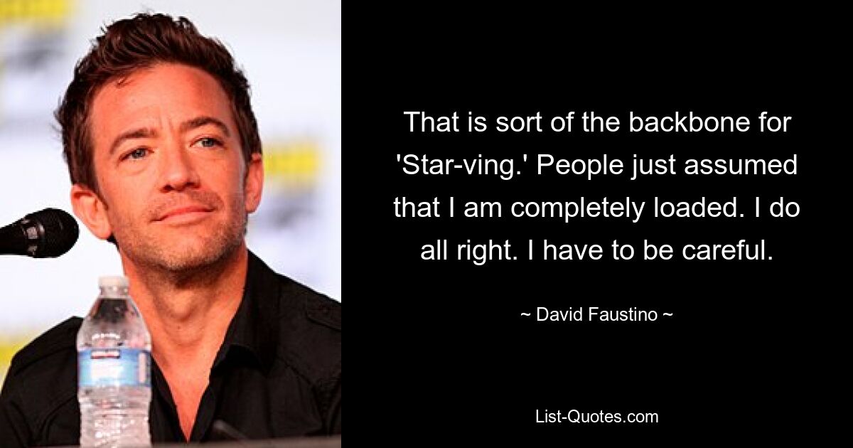 That is sort of the backbone for 'Star-ving.' People just assumed that I am completely loaded. I do all right. I have to be careful. — © David Faustino